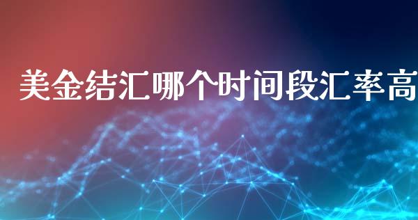 美金结汇哪个时间段汇率高_https://wap.fansifence.com_外汇交易_第1张