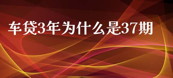 车贷3年为什么是37期_https://wap.fansifence.com_投资理财_第1张