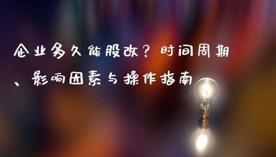 企业多久能股改？时间周期、影响因素与操作指南_https://wap.fansifence.com_投资理财_第1张