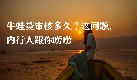 牛蛙贷审核多久？这问题，内行人跟你唠唠_https://wap.fansifence.com_债券投资_第1张