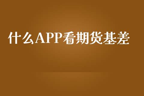 什么APP看期货基差_https://wap.fansifence.com_今日财经_第1张