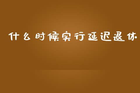 什么时候实行延迟退休_https://wap.fansifence.com_外汇交易_第1张