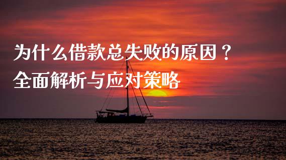 为什么借款总失败的原因？全面解析与应对策略_https://wap.fansifence.com_债券投资_第1张