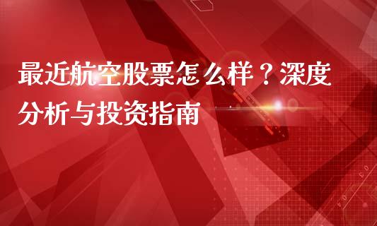 最近航空股票怎么样？深度分析与投资指南_https://wap.fansifence.com_今日财经_第1张