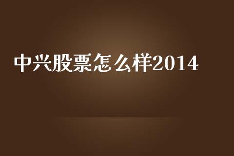 中兴股票怎么样2014_https://wap.fansifence.com_债券投资_第1张