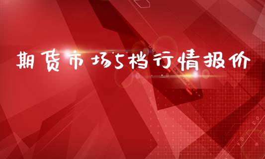 期货市场5档行情报价_https://wap.fansifence.com_外汇交易_第1张