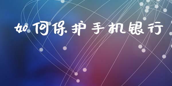 如何保护手机银行_https://wap.fansifence.com_投资理财_第1张