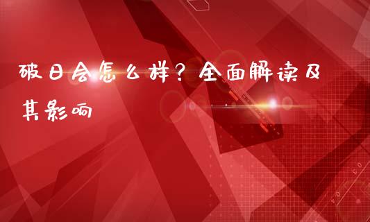破日会怎么样？全面解读及其影响_https://wap.fansifence.com_今日财经_第1张