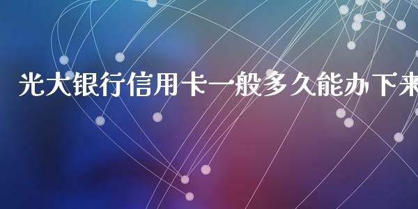 光大银行信用卡一般多久能办下来_https://wap.fansifence.com_今日财经_第1张