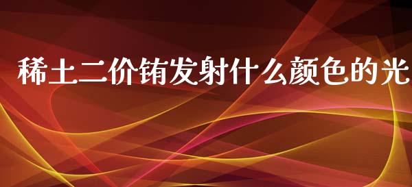 稀土二价铕发射什么颜色的光_https://wap.fansifence.com_今日财经_第1张