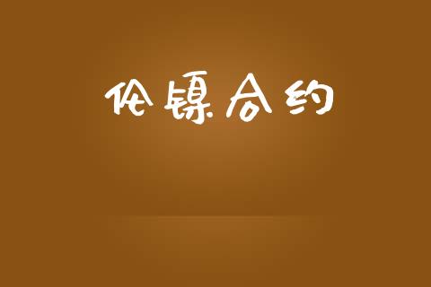 伦镍合约_https://wap.fansifence.com_投资理财_第1张