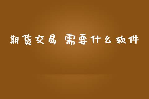 期货交易 需要什么软件_https://wap.fansifence.com_投资理财_第1张