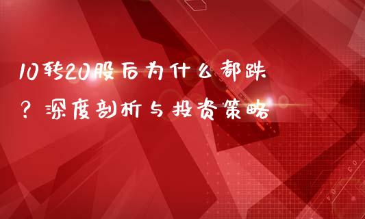 10转20股后为什么都跌？深度剖析与投资策略_https://wap.fansifence.com_外汇交易_第1张