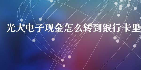 光大电子现金怎么转到银行卡里_https://wap.fansifence.com_债券投资_第1张