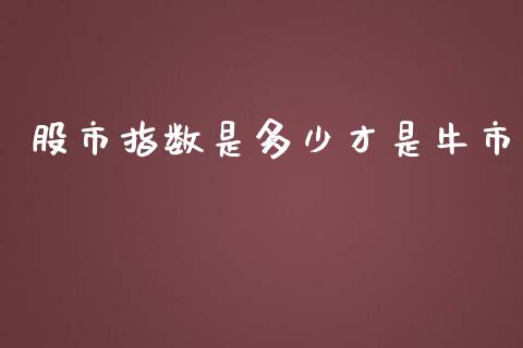 股市指数是多少才是牛市_https://wap.fansifence.com_债券投资_第1张