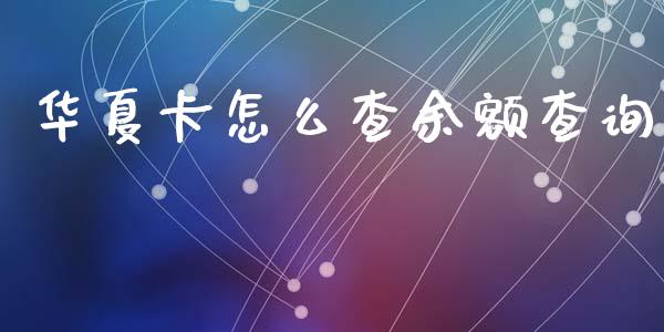 华夏卡怎么查余额查询_https://wap.fansifence.com_外汇交易_第1张