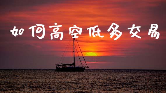 如何高空低多交易_https://wap.fansifence.com_债券投资_第1张