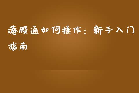 港股通如何操作：新手入门指南_https://wap.fansifence.com_债券投资_第1张