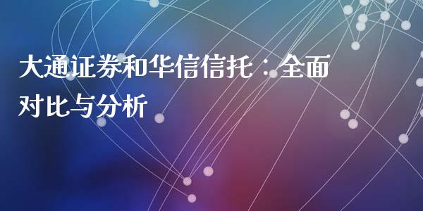 大通证券和华信信托：全面对比与分析_https://wap.fansifence.com_投资理财_第1张