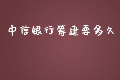 中信银行筹建要多久_https://wap.fansifence.com_外汇交易_第1张