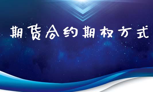 期货合约期权方式_https://wap.fansifence.com_投资理财_第1张