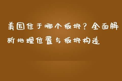 美国位于哪个板块？全面解析地理位置与板块构造_https://wap.fansifence.com_债券投资_第1张