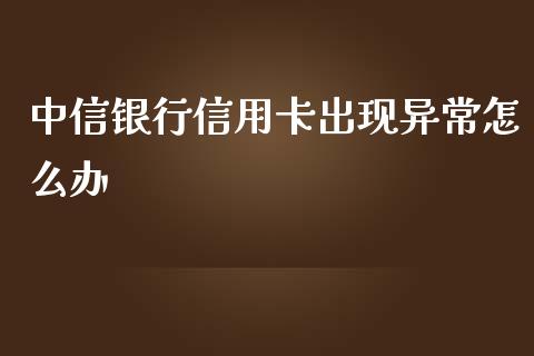 中信银行信用卡出现异常怎么办_https://wap.fansifence.com_今日财经_第1张