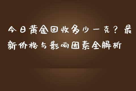 今日黄金回收多少一克？最新价格与影响因素全解析_https://wap.fansifence.com_债券投资_第1张
