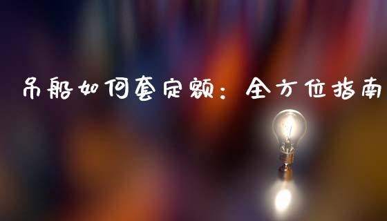 吊船如何套定额：全方位指南_https://wap.fansifence.com_投资理财_第1张