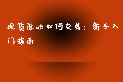 现货原油如何交易：新手入门指南_https://wap.fansifence.com_今日财经_第1张
