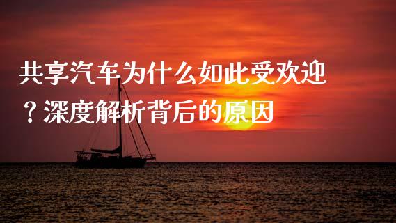 共享汽车为什么如此受欢迎？深度解析背后的原因_https://wap.fansifence.com_今日财经_第1张