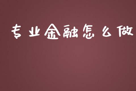 专业金融怎么做_https://wap.fansifence.com_今日财经_第1张