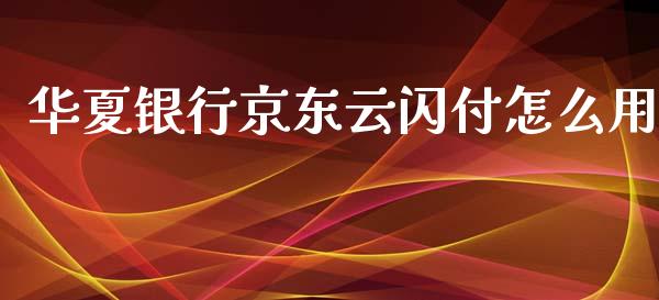 华夏银行京东云闪付怎么用_https://wap.fansifence.com_外汇交易_第1张