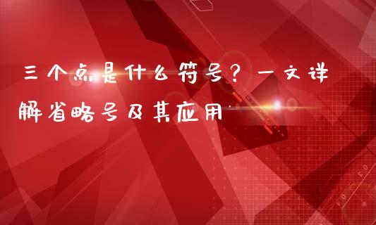 三个点是什么符号？一文详解省略号及其应用_https://wap.fansifence.com_债券投资_第1张