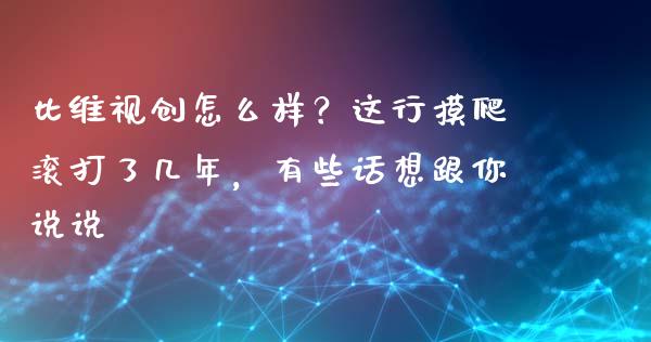 比维视创怎么样？这行摸爬滚打了几年，有些话想跟你说说_https://wap.fansifence.com_今日财经_第1张