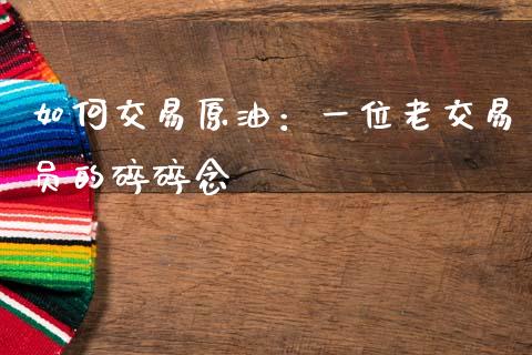 如何交易原油：一位老交易员的碎碎念_https://wap.fansifence.com_投资理财_第1张
