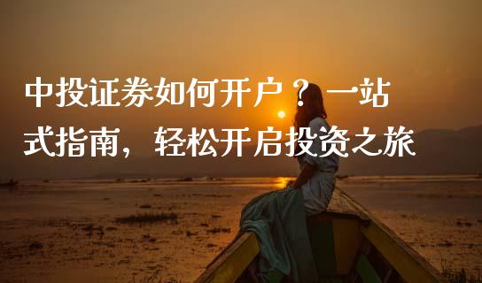 中投证券如何开户？ 一站式指南，轻松开启投资之旅_https://wap.fansifence.com_外汇交易_第1张