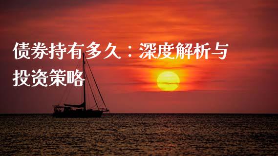 债券持有多久：深度解析与投资策略_https://wap.fansifence.com_今日财经_第1张