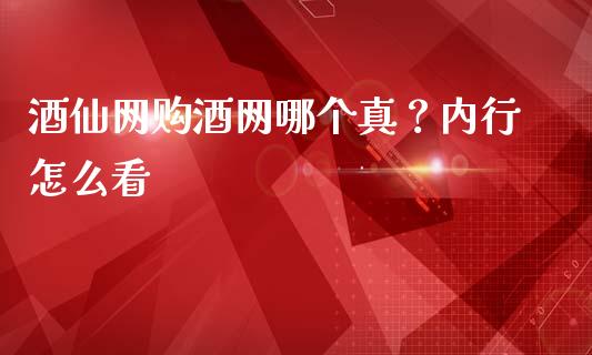 酒仙网购酒网哪个真？内行怎么看_https://wap.fansifence.com_今日财经_第1张