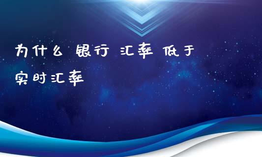 为什么 银行 汇率 低于实时汇率_https://wap.fansifence.com_外汇交易_第1张