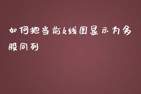 如何把当前k线图显示为多股同列_https://wap.fansifence.com_投资理财_第1张