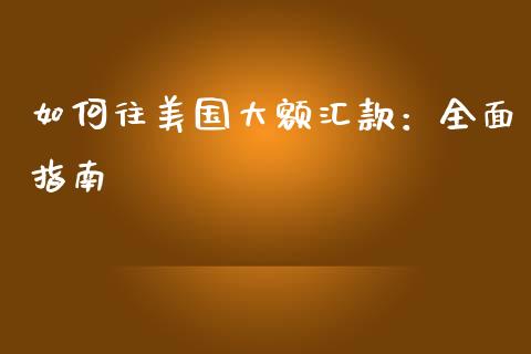 如何往美国大额汇款：全面指南_https://wap.fansifence.com_投资理财_第1张