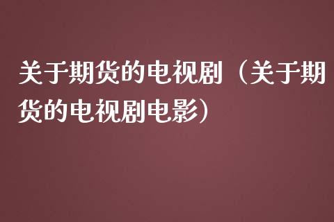 关于期货的电视剧（关于期货的电视剧电影）_https://wap.fansifence.com_外汇交易_第1张