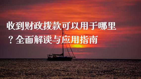 收到财政拨款可以用于哪里？全面解读与应用指南_https://wap.fansifence.com_外汇交易_第1张