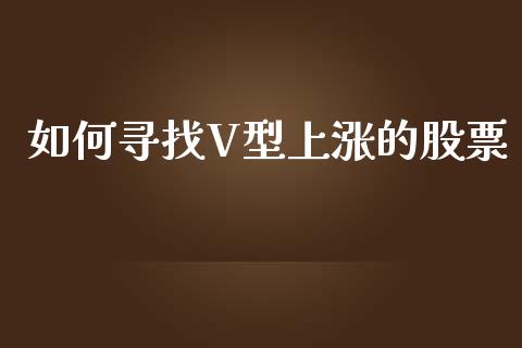 如何寻找V型上涨的股票_https://wap.fansifence.com_外汇交易_第1张