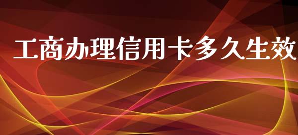 工商办理信用卡多久生效_https://wap.fansifence.com_今日财经_第1张