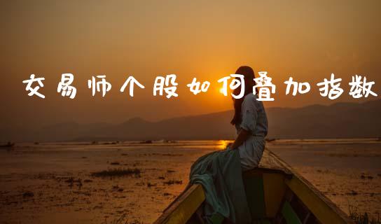 交易师个股如何叠加指数_https://wap.fansifence.com_投资理财_第1张