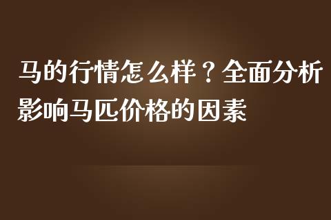 马的行情怎么样？全面分析影响马匹价格的因素_https://wap.fansifence.com_外汇交易_第1张