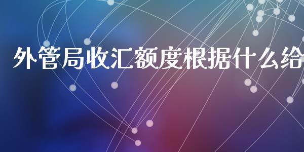 外管局收汇额度根据什么给_https://wap.fansifence.com_投资理财_第1张