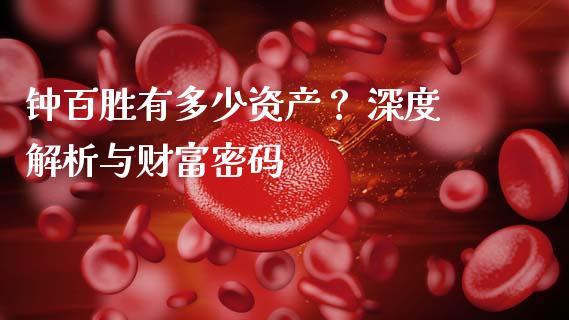 钟百胜有多少资产？ 深度解析与财富密码_https://wap.fansifence.com_投资理财_第1张